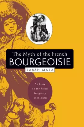 Couverture du produit · The Myth of the French Bourgeoisie: An Essay on the Social Imaginary, 1750-1850