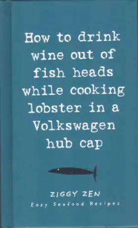 Couverture du produit · How to Drink Wine Out of Fish Heads While Cooking Lobster in a Volkswagen Hub Cap: Easy Seafood Recipes