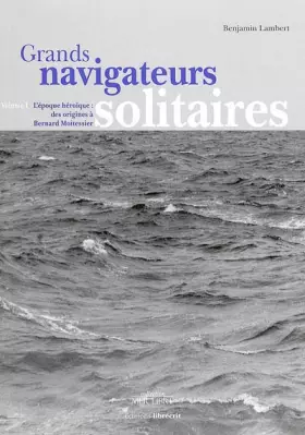 Couverture du produit · Grands navigateurs solitaires : Volume 1, L'époque héroïque : des origines à Bernard Moitessier