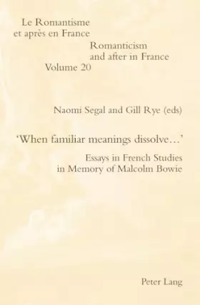 Couverture du produit · ‘When familiar meanings dissolve…’: Essays in French Studies in Memory of Malcolm Bowie (Romanticism and after in France / Le R