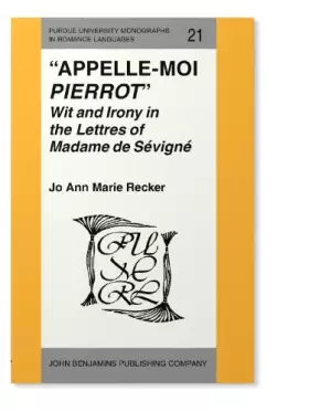 Couverture du produit · “Appelle-moi iPierrot/i”: Wit and Irony in the iLettres/i of Madame de Sévigné (Purdue University Monographs in Romance Languag