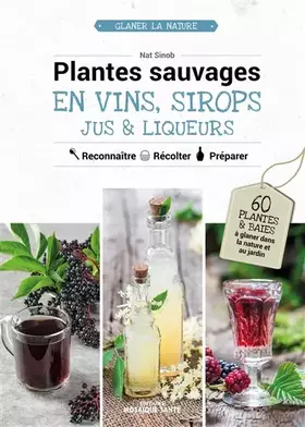 Couverture du produit · Plantes sauvages en vins, sirops, jus & liqueurs: 60 plantes & baies à glaner dans la nature ou au jardin