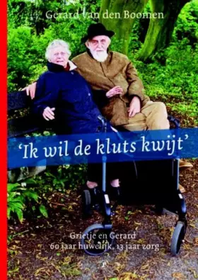 Couverture du produit · Ik wil de kluts kwijt: Grietje en Gerard : 60 jaar huwelijk, 13 jaar mantelzorg