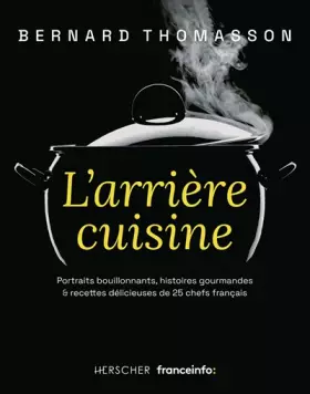 Couverture du produit · L'arrière cuisine: Portraits bouillonnants, histoires gourmandes & recettes délicieuses de 25 chefs français
