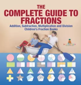 Couverture du produit · The Complete Guide to Fractions: Addition, Subtraction, Multiplication and Division Children's Fraction Books