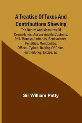 Couverture du produit · A Treatise of Taxes and Contributions Shewing the nature and measures of crown-lands, assessements, customs, poll-moneys, lotte