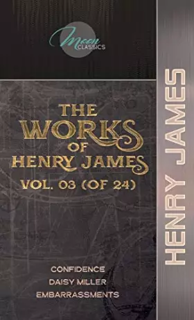 Couverture du produit · The Works of Henry James, Vol. 03 (of 24): Confidence Daisy Miller Embarrassments (Moon Classics)