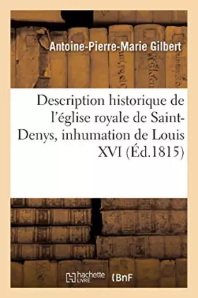 Couverture du produit · Description historique de l'église royale de Saint-Denys, avec des détails sur la cérémonie: de l'inhumation de Louis XVI et de
