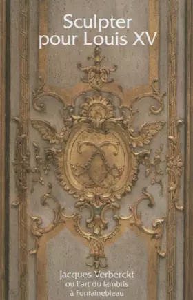 Couverture du produit · Sculpter pour Louis XV : Jacques Verberckt (1704-1771) ou l'art du lambris à Fontainebleau