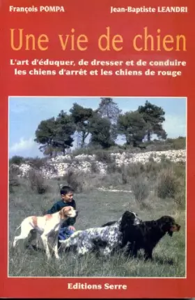 Couverture du produit · UNE VIE DE CHIEN L'art d'éduquer, de dresser et de conduire les chiens d'arrêt et les chiens de rouge