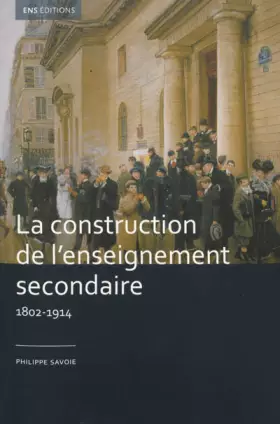 Couverture du produit · La construction de l'enseignement secondaire (1802-1914). Aux origines d'un service public