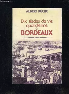Couverture du produit · DIX SIECLES DE VIE QUOTIDIENNE A BORDEAUX.