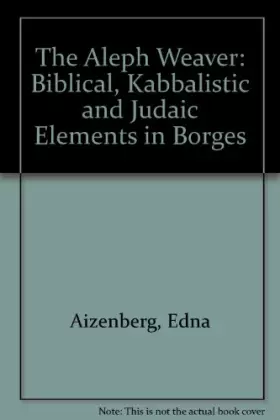 Couverture du produit · The Aleph Weaver: Biblical, Kabbalistic and Judaic Elements in Borges