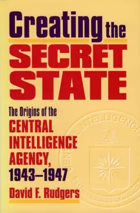 Couverture du produit · Creating the Secret State: The Origins of the Central Intelligence Agency, 1943-1947
