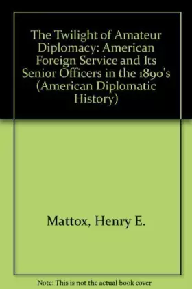 Couverture du produit · The Twilight of Amateur Diplomacy: The American Foreign Service and Its Senior Officers in the 1890s (American Diplomatic Histo