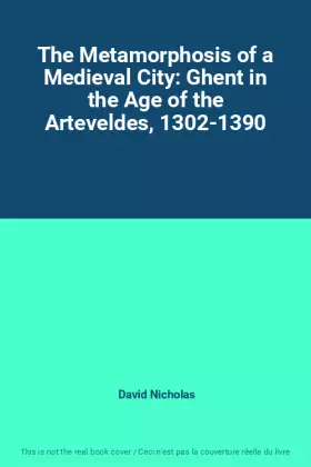 Couverture du produit · The Metamorphosis of a Medieval City: Ghent in the Age of the Arteveldes, 1302-1390