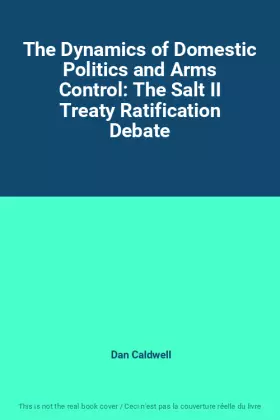 Couverture du produit · The Dynamics of Domestic Politics and Arms Control: The Salt II Treaty Ratification Debate