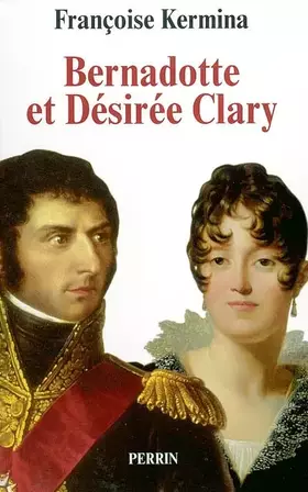 Couverture du produit · Bernadotte et Désirée Clary : Le Béarnais et la Marseillaise souverains de Suède
