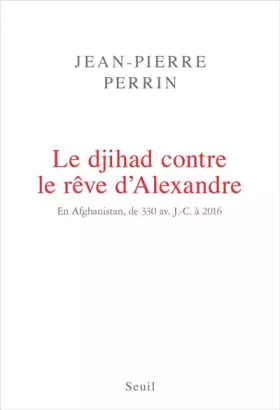 Couverture du produit · Le Djihad contre le rêve d'Alexandre. En Afghanistan, de 330 av. J.-C. à 2016