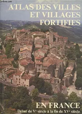 Couverture du produit · Atlas des villes et villages fortifiés en france du Ve siècle à la fin du XV siècle.