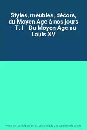 Couverture du produit · Styles, meubles, décors, du Moyen Age à nos jours - T. I - Du Moyen Age au Louis XV