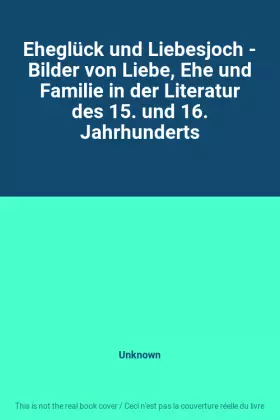 Couverture du produit · Eheglück und Liebesjoch - Bilder von Liebe, Ehe und Familie in der Literatur des 15. und 16. Jahrhunderts