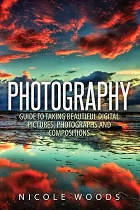 Couverture du produit · Photography: Complete Guide To Taking Stunning, Beautiful Pictures