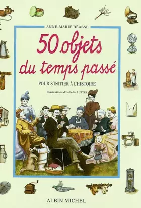 Couverture du produit · 50 Objets du temps passé - Pour s'initier à l'histoire