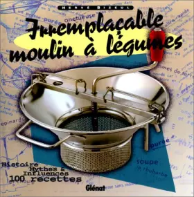 Couverture du produit · Irremplaçable moulin à légumes: Histoire, mythes et influences 100 recettes