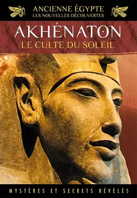 Couverture du produit · Ancienne Egypte, les nouvelles découvertes Akhénaton Le Culte du soleil