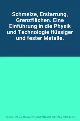Couverture du produit · Schmelze, Erstarrung, Grenzflächen. Eine Einführung in die Physik und Technologie flüssiger und fester Metalle.