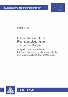 Couverture du produit · Die handelsrechtliche Rechnungslegung der Tochtergesellschaft: Ausgleich konzernbedingter Informationsdefizite im Jahresabschlu