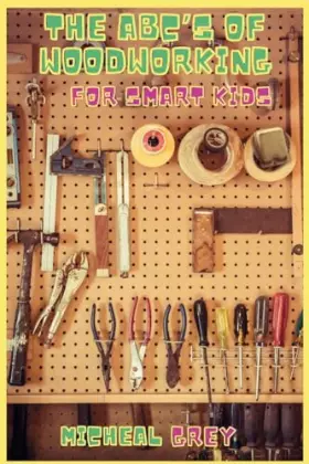Couverture du produit · The ABC's of Woodworking for Smart Kids: Mind-blowing DIY Project Ideas to become a Little Master in Carving and Woodworking. A