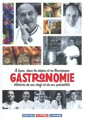 Couverture du produit · Gastronomie: A Lyon, dans la région et en Bourgogne - Histoire de nos chefs et de nos spécialités