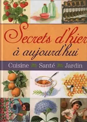 Couverture du produit · Secrets d'hier à aujourd'hui : Cuisine, Santé, Jardin