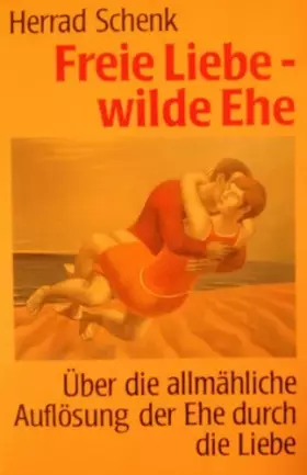 Couverture du produit · Freie Liebe - wilde Ehe: Über die allmähliche Auflösung der Ehe durch die Liebe