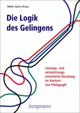 Couverture du produit · Die Logik des Gelingens. Lösungs- und entwicklungsorientierte Beratung im Kontext von Pädagogik