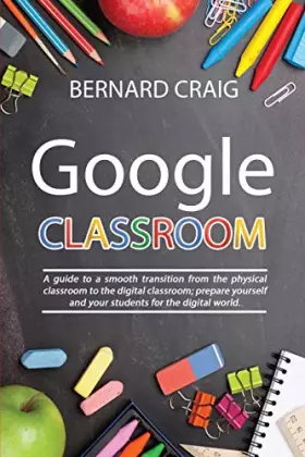 Couverture du produit · Google Classroom: A Guide to a Smooth Transition From the Physical Classroom to the Digital Classroom Prepare Yourself and Your
