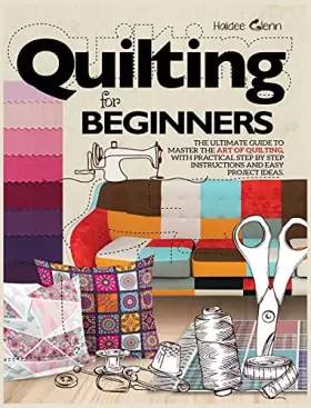 Couverture du produit · Quilting For Beginners: The Ultimate Guide to Master the Art of Quilting, with Practical Step-by-Step Instructions and Easy Pro