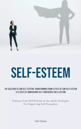 Couverture du produit · Self-Esteem: The Solution To Low Self-Esteem: Transforming From A State Of Low Self-Esteem To A State Of Unwavering Self-confid