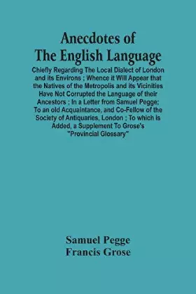 Couverture du produit · Anecdotes Of The English Language: Chiefly Regarding The Local Dialect Of London And Its Environs Whence It Will Appear That Th