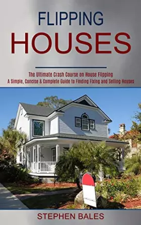 Couverture du produit · Flipping Houses: A Simple, Concise & Complete Guide to Finding Fixing and Selling Houses (The Ultimate Crash Course on House Fl