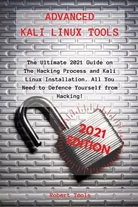 Couverture du produit · Advanced Kali Linux Tools: The Ultimate 2021 Guide on The Hacking Process and Kali Linux Installation. All You Need to Defence 