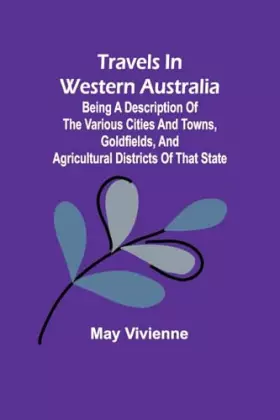 Couverture du produit · Travels in Western Australia being a description of the various cities and towns, goldfields, and agricultural districts of tha