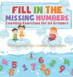 Couverture du produit · Fill In The Missing Numbers - Counting Exercises for 1st Graders - Math Books for Kids Children's Math Books