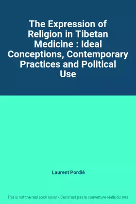 Couverture du produit · The Expression of Religion in Tibetan Medicine : Ideal Conceptions, Contemporary Practices and Political Use