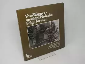 Couverture du produit · Vom Wagner, aus dem Holz die Felge formen. Alte Handwerker, die letzten ihrer Zunft