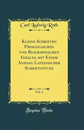 Couverture du produit · Kleine Schriften Pädagogischen und Biographischen Inhalts, mit Einem Anhang Lateinischer Schriftstücke, Vol. 1 (Classic Reprint
