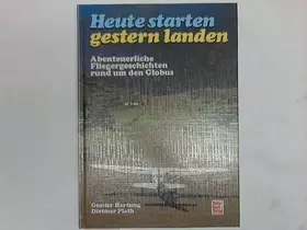 Couverture du produit · Heute starten gestern landen: Abenteuerliche Fliegergeschichten rund um den Globus