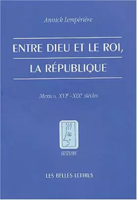Couverture du produit · Entre Dieu et le roi, la République: Mexico, XVIe - XIXe siècles